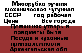 Мясорубка ручная механическая чугунная СССР 1973 год рабочая › Цена ­ 1 500 - Все города Домашняя утварь и предметы быта » Посуда и кухонные принадлежности   . Архангельская обл.,Архангельск г.